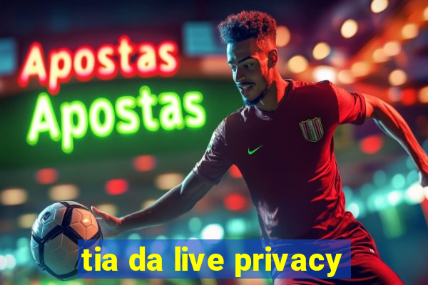 tia da live privacy